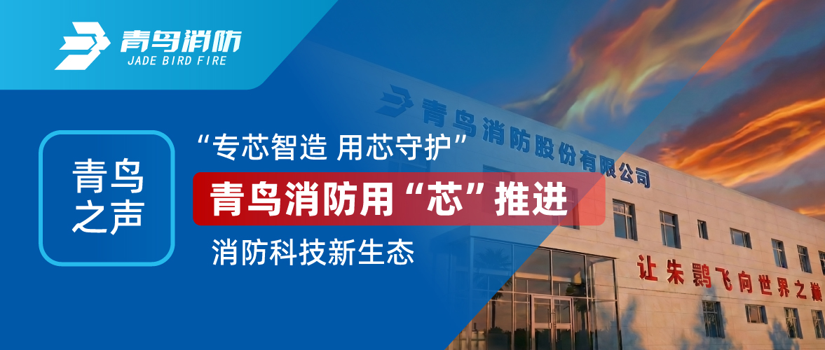 青鳥(niǎo)之聲 I “專(zhuān)芯智造 用芯守護(hù)”，青鳥(niǎo)消防用“芯”推進(jìn)消防科技新生態(tài)