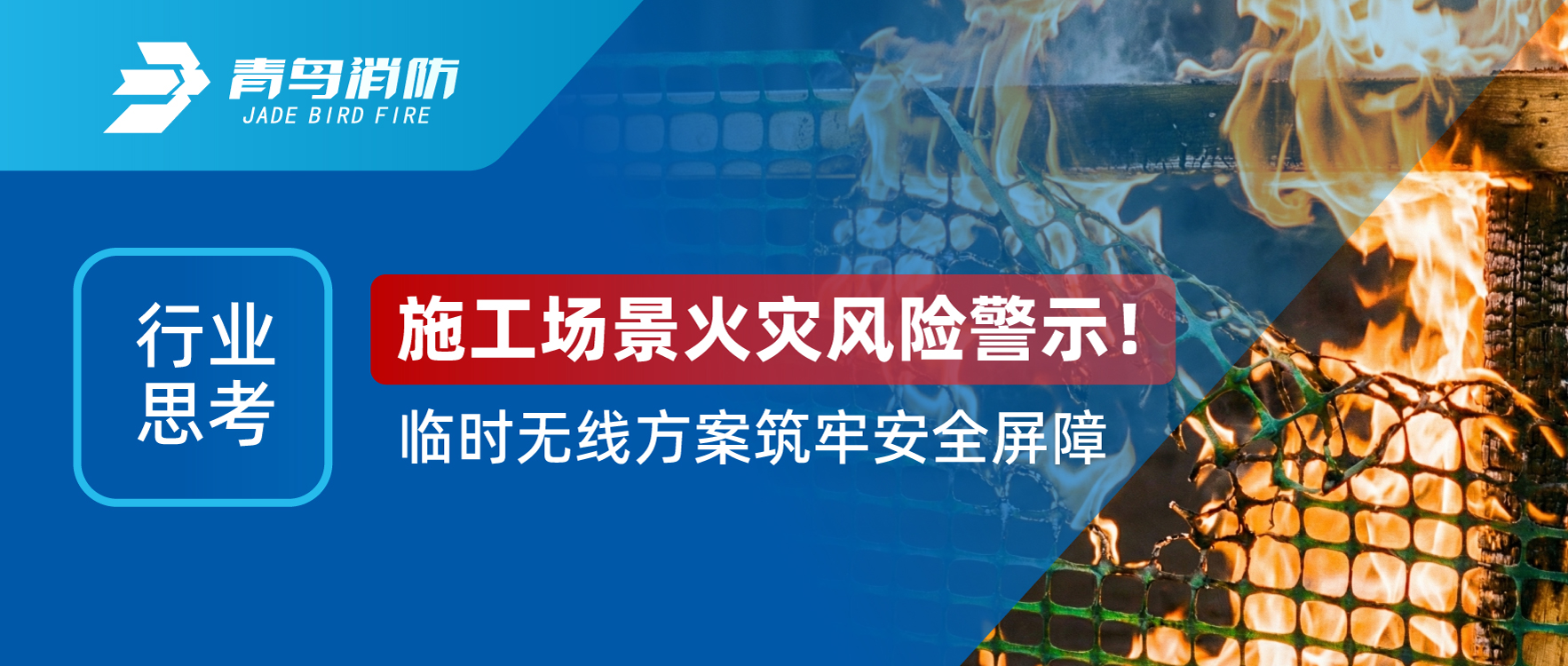 行業(yè)思考 | 施工場(chǎng)景火災(zāi)風(fēng)險(xiǎn)警示！臨時(shí)無(wú)線(xiàn)方案筑牢安全屏障